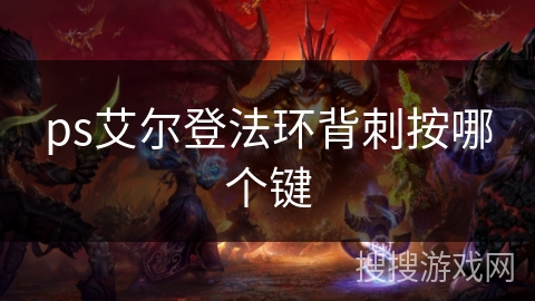 ps艾尔登法环背刺按哪个键