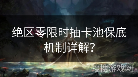 绝区零限时抽卡池保底机制详解？