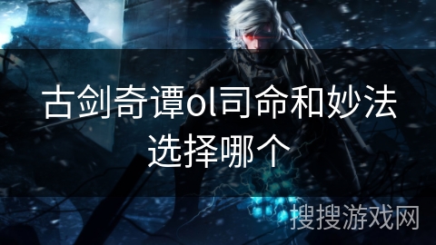古剑奇谭ol司命和妙法选择哪个