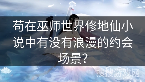 苟在巫师世界修地仙小说中有没有浪漫的约会场景？