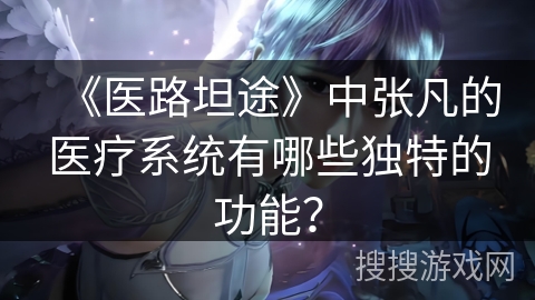 《医路坦途》中张凡的医疗系统有哪些独特的功能？