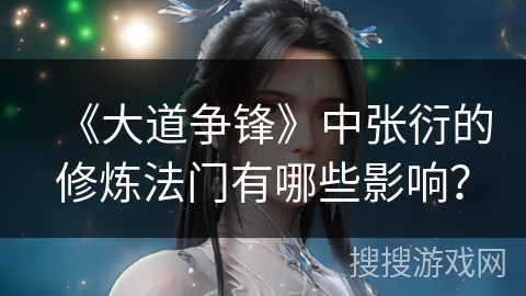 《大道争锋》中张衍的修炼法门有哪些影响？