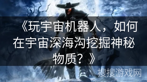 《玩宇宙机器人，如何在宇宙深海沟挖掘神秘物质？》