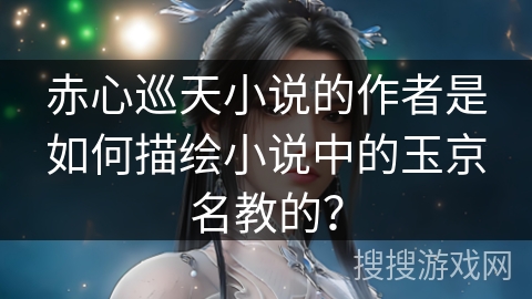 赤心巡天小说的作者是如何描绘小说中的玉京名教的？
