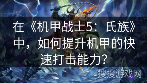 在《机甲战士5：氏族》中，如何提升机甲的快速打击能力？