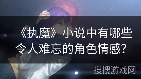 《执魔》小说中有哪些令人难忘的角色情感？