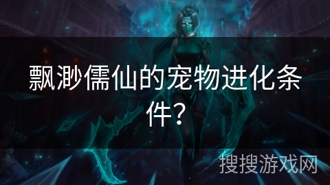 飘渺儒仙的宠物进化条件？