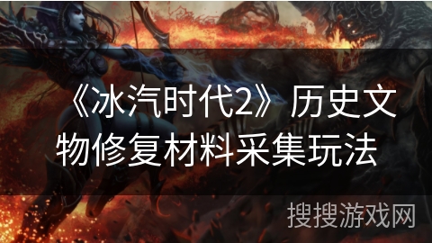 《冰汽时代2》历史文物修复材料采集玩法