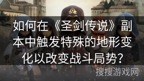 如何在《圣剑传说》副本中触发特殊的地形变化以改变战斗局势？