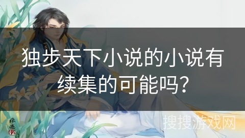 独步天下小说的小说有续集的可能吗？