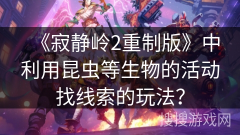 《寂静岭2重制版》中利用昆虫等生物的活动找线索的玩法？