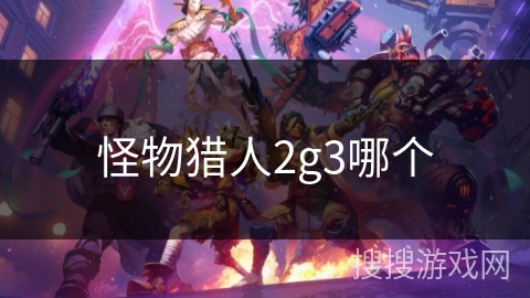 怪物猎人2g3哪个