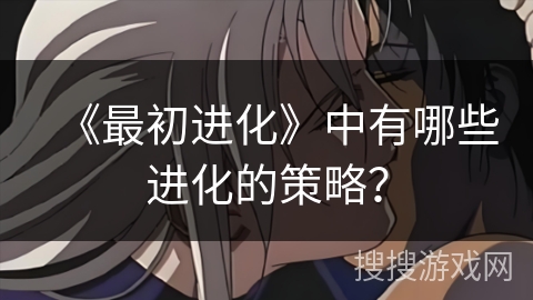 《最初进化》中有哪些进化的策略？