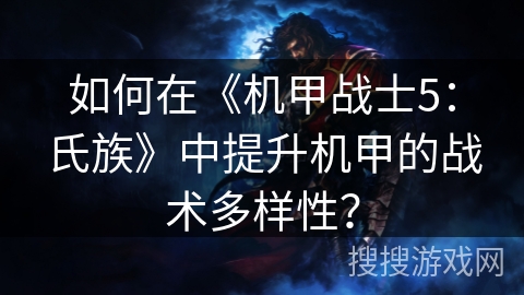 如何在《机甲战士5：氏族》中提升机甲的战术多样性？