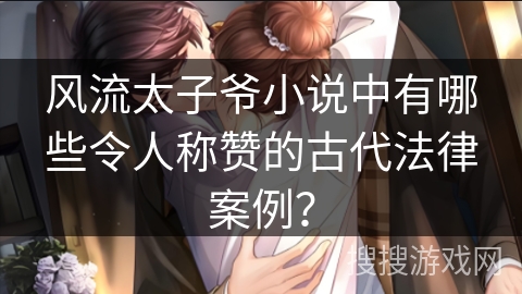 风流太子爷小说中有哪些令人称赞的古代法律案例？