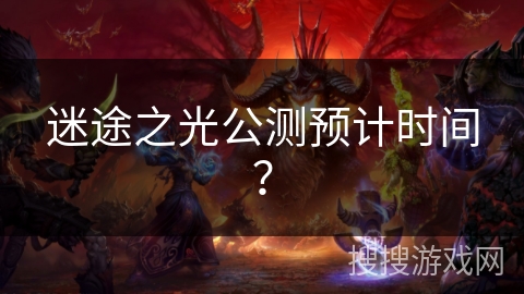 迷途之光公测预计时间？