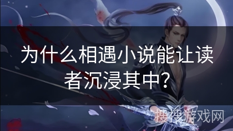 为什么相遇小说能让读者沉浸其中？