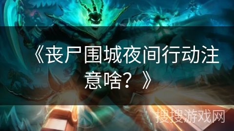 《丧尸围城夜间行动注意啥？》