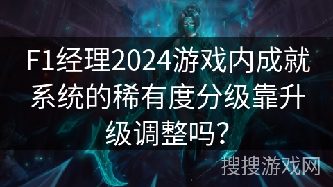 F1经理2024游戏内成就系统的稀有度分级靠升级调整吗? F1经理2024游戏内成就系统的稀有度分级靠升级调整吗?