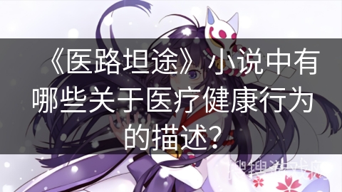 《医路坦途》小说中有哪些关于医疗健康行为的描述？