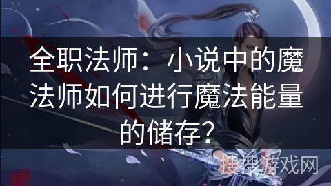 全职法师：小说中的魔法师如何进行魔法能量的储存？