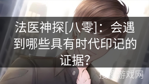 法医神探[八零]：会遇到哪些具有时代印记的证据？