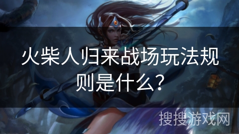 火柴人归来战场玩法规则是什么？