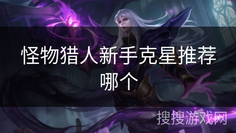 怪物猎人新手克星推荐哪个