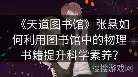 《天道图书馆》张悬如何利用图书馆中的物理书籍提升科学素养？