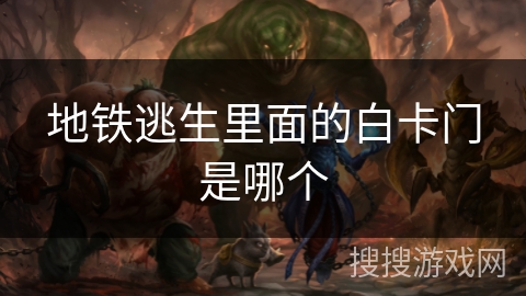 地铁逃生里面的白卡门是哪个 地铁逃生里面的白卡门是哪个