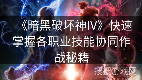《暗黑破坏神IV》快速掌握各职业技能协同作战秘籍