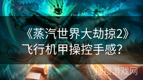 《蒸汽世界大劫掠2》飞行机甲操控手感? 《蒸汽世界大劫掠2》飞行机甲操控手感?