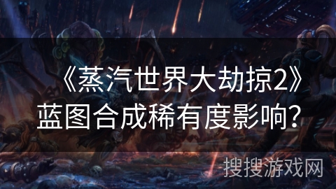 《蒸汽世界大劫掠2》蓝图合成稀有度影响？