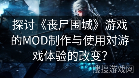 探讨《丧尸围城》游戏的MOD制作与使用对游戏体验的改变? 探讨《丧尸围城》游戏的MOD制作与使用对游戏体验的改变?