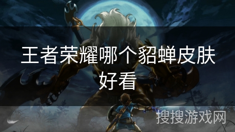 王者荣耀哪个貂蝉皮肤好看 王者荣耀哪个貂蝉皮肤好看