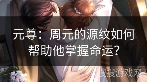 元尊:周元的源纹如何帮助他掌握命运?