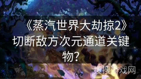 《蒸汽世界大劫掠2》切断敌方次元通道关键物？