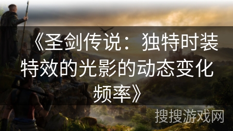 《圣剑传说：独特时装特效的光影的动态变化频率》