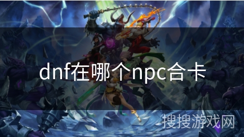 dnf在哪个npc合卡 dnf在哪个npc合卡