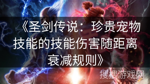 《圣剑传说:珍贵宠物技能的技能伤害随距离衰减规则》 《圣剑传说:珍贵宠物技能的技能伤害随距离衰减规则》