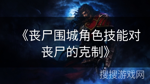 《丧尸围城角色技能对丧尸的克制》