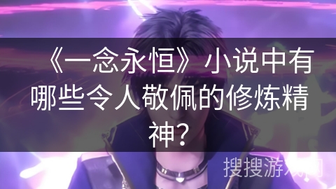 《一念永恒》小说中有哪些令人敬佩的修炼精神？