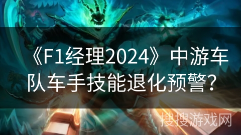 《F1经理2024》中游车队车手技能退化预警? 《F1经理2024》中游车队车手技能退化预警?