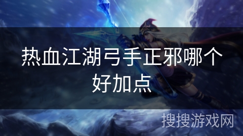 热血江湖弓手正邪哪个好加点