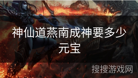 神仙道燕南成神要多少元宝