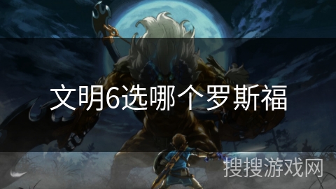 文明6选哪个罗斯福 文明6选哪个罗斯福