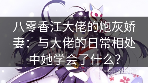 八零香江大佬的炮灰娇妻：与大佬的日常相处中她学会了什么？