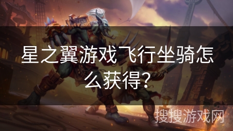 星之翼游戏飞行坐骑怎么获得？