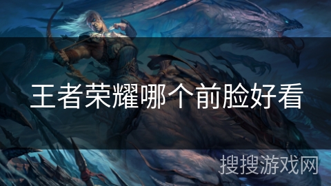 王者荣耀哪个前脸好看 王者荣耀哪个前脸好看