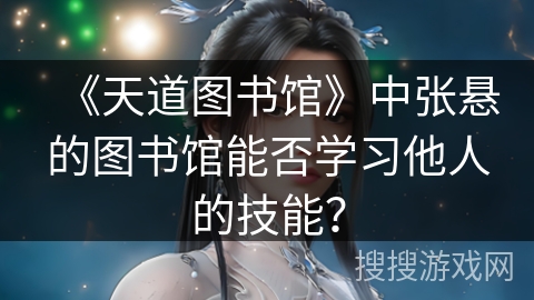 《天道图书馆》中张悬的图书馆能否学习他人的技能？